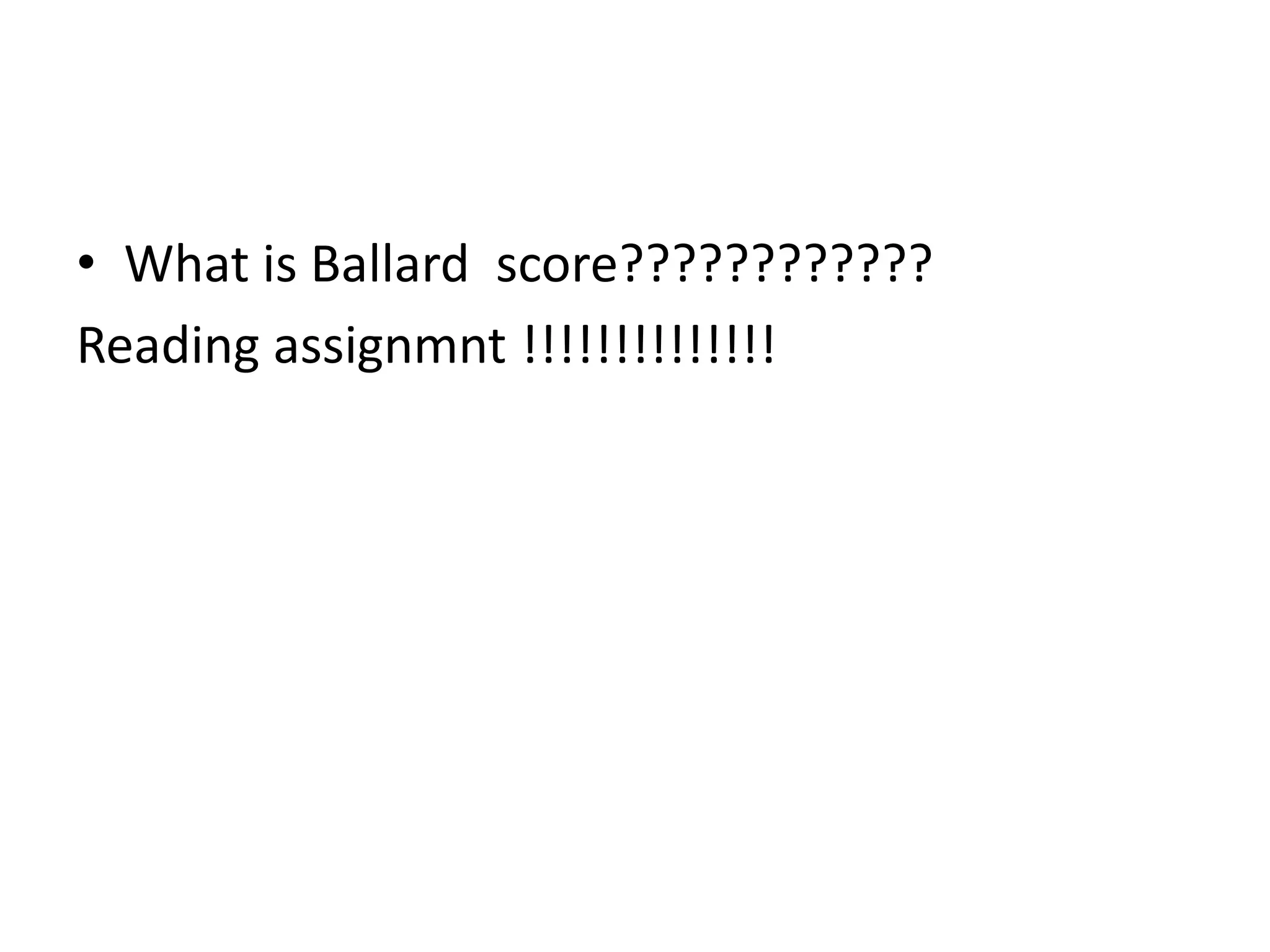 • What is Ballard score????????????
Reading assignmnt !!!!!!!!!!!!!!
 