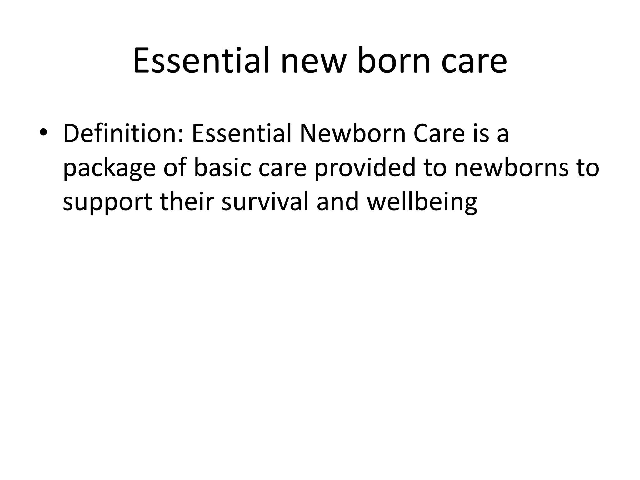 Essential new born care
• Definition: Essential Newborn Care is a
package of basic care provided to newborns to
support their survival and wellbeing
 