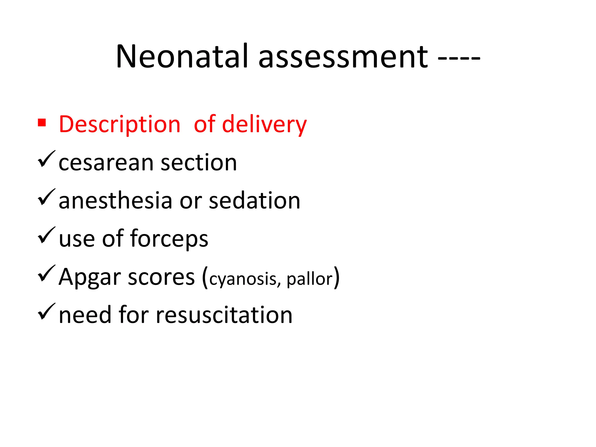 Neonatal assessment ----
 Description of delivery
cesarean section
anesthesia or sedation
use of forceps
Apgar scores (cyanosis, pallor)
need for resuscitation
 