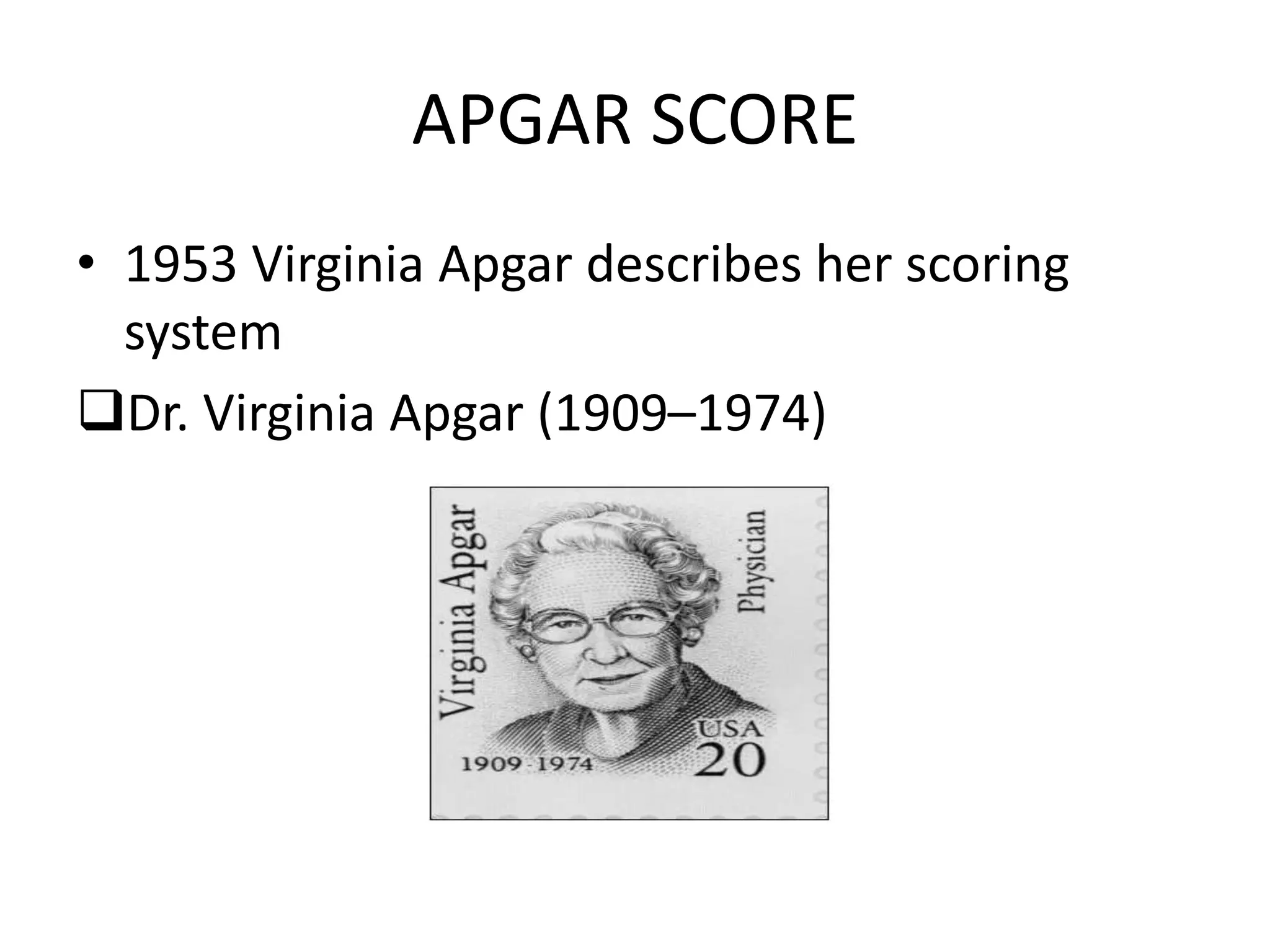 APGAR SCORE
• 1953 Virginia Apgar describes her scoring
system
Dr. Virginia Apgar (1909–1974)
 