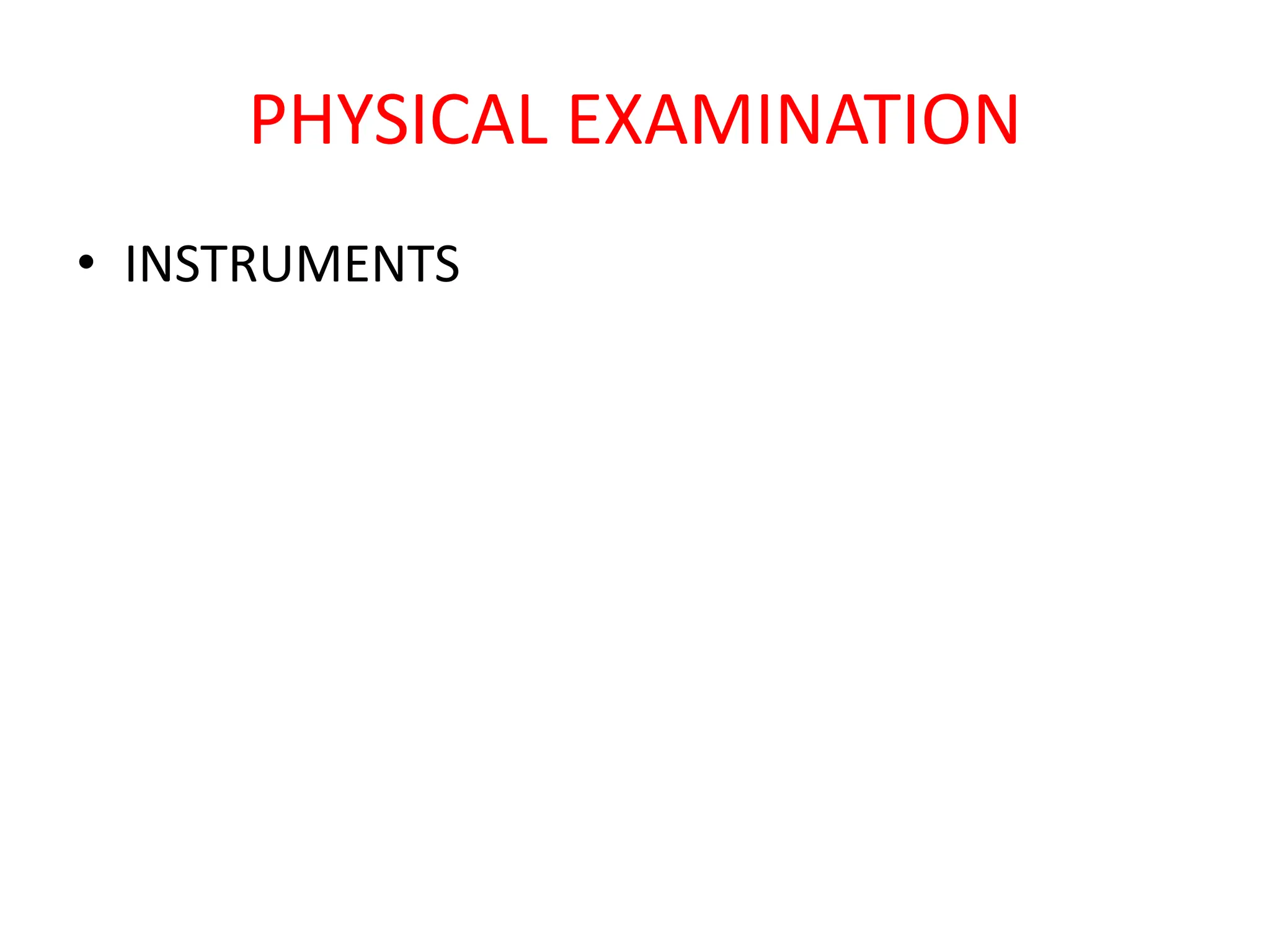 PHYSICAL EXAMINATION
• INSTRUMENTS
 