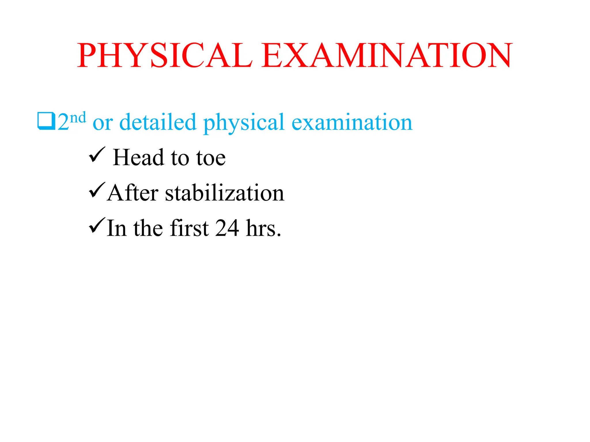 PHYSICAL EXAMINATION
2nd or detailed physical examination
 Head to toe
After stabilization
In the first 24 hrs.
 