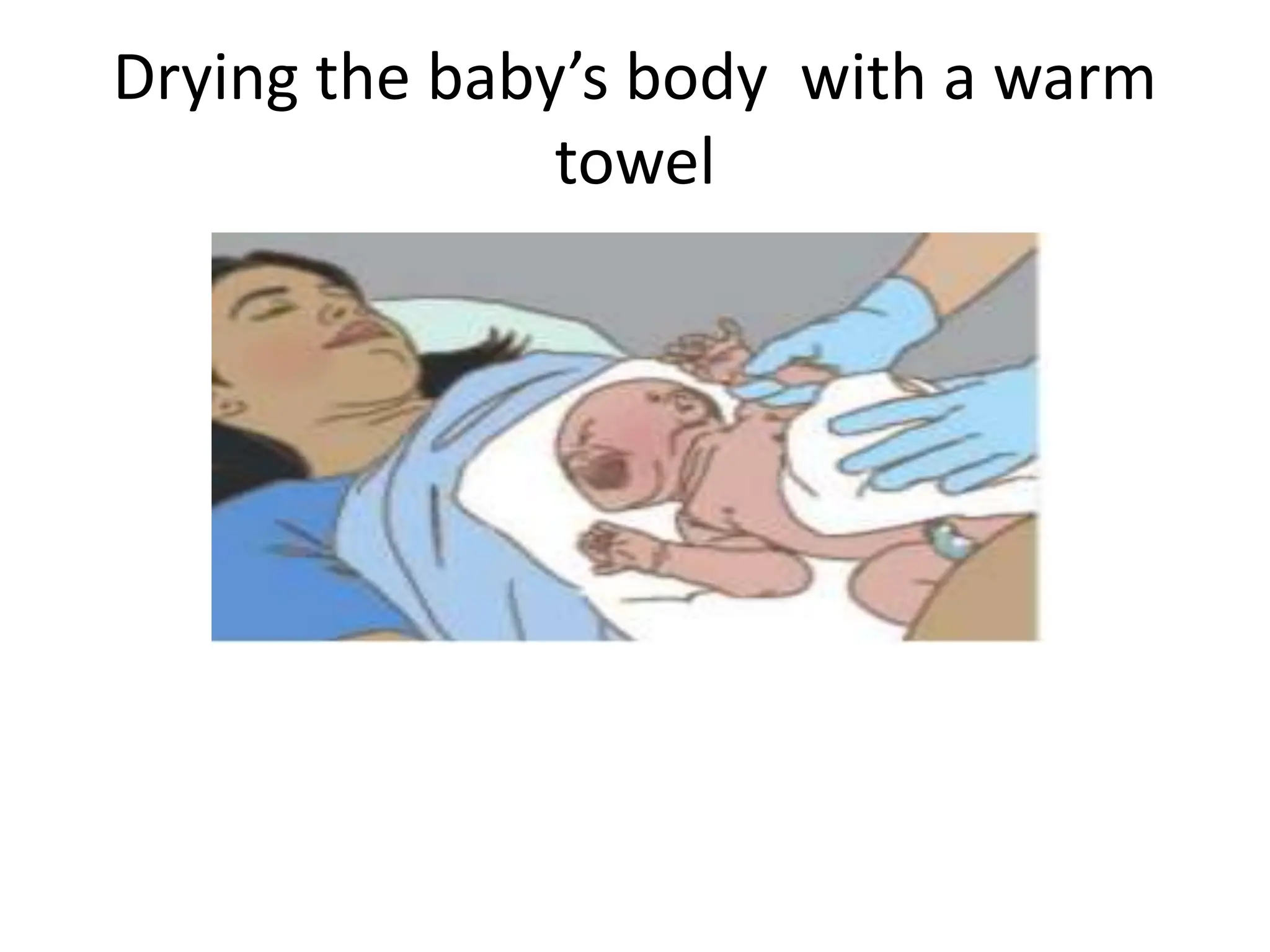 Drying the baby’s body with a warm
towel
 
