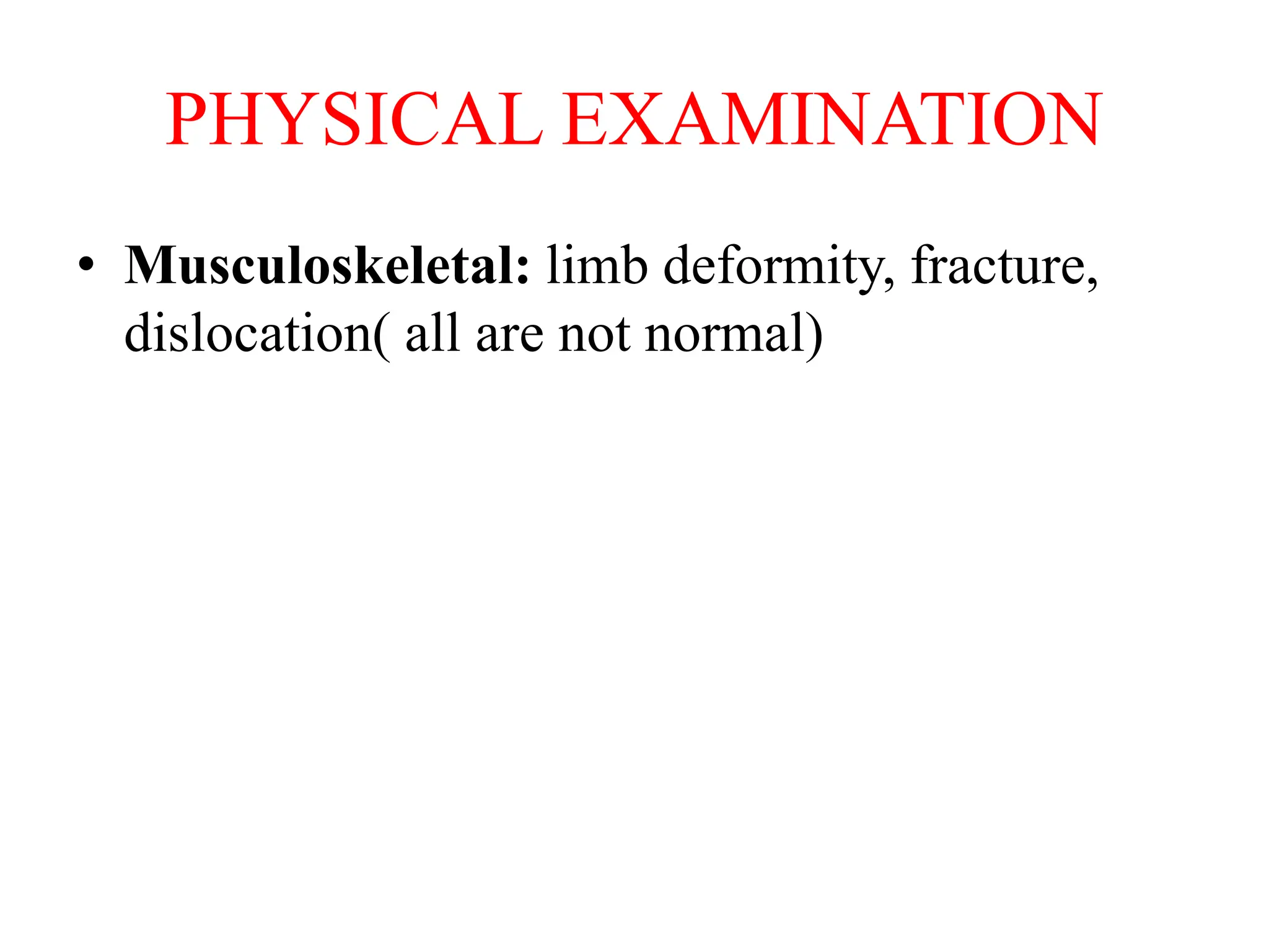 PHYSICAL EXAMINATION
• Musculoskeletal: limb deformity, fracture,
dislocation( all are not normal)
 