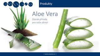 Produkty
| www.essens.cz |
Aloe Vera
Zázrak přírody
pro vaše zdraví
 
