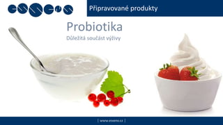 Připravované produkty
| www.essens.cz |
Probiotika
Důležitá součást výživy
 