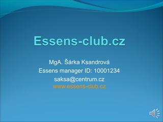 MgA. Šárka Ksandrová
Essens manager ID: 10001234
saksa@centrum.cz
www.essens-club.cz
 