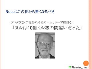 NULLはこの世から無くなるべき
プログラミング言語の始祖の一人、ホーア卿曰く：
「ヌルは10億ドル級の間違いだった」
 