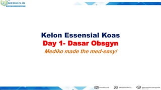 Kelon Essensial Koas
Day 1- Dasar Obsgyn
Mediko made the med-easy!
 