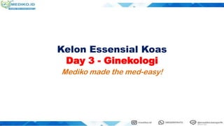Kelon Essensial Koas
Day 3 - Ginekologi
Mediko made the med-easy!
 