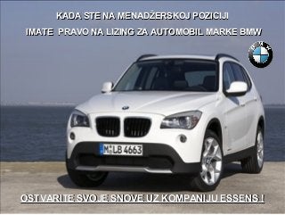 KADA STE NA MENADŽERSKOJ POZICIJI
IMATE PRAVO NA LIZING ZA AUTOMOBIL MARKE BMW

OSTVARITE SVOJE SNOVE UZ KOMPANIJU ESSENS !

 
