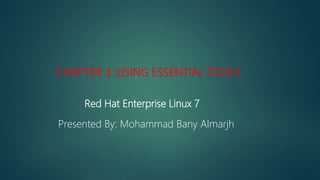Red Hat Enterprise Linux 7
Presented By: Mohammad Bany Almarjh
CHAPTER 2 :USING ESSENTIAL TOOLS
 