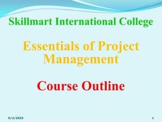 Skillmart International College
Essentials of Project
Management
Course Outline
9/2/2023 1
 