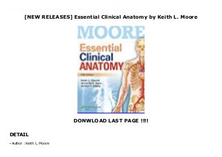 [NEW RELEASES] Essential Clinical Anatomy by Keith L. Moore
DONWLOAD LAST PAGE !!!!
DETAIL
Essential Clinical Anatomy, Fifth Edition presents core anatomical concepts in a concise, student-friendly format. The text includes the hallmark blue Clinical Boxes, as well as surface anatomy and medical imaging features. It is an ideal text for shorter medical courses and health professions courses with a condensed coverage of anatomy. Essential Clinical Anatomy, like the authors’ more comprehensive text, Clinically Oriented Anatomy, receives global acclaim for the relevance of its clinical correlations. The book emphasizes anatomy that is important in physical diagnosis for primary care, interpretation of diagnostic imaging, and understanding the anatomical basis of emergency medicine and general surgery.The 5th Edition features: A NEW AND IMPROVED ART PROGRAM: Illustrations have been redrawn in a modern, updated style that enhances student understanding of key concepts CLINICAL BOXES: Renowned “blue boxes” highlight information on pathology, anatomical variation, trauma, the life cycle, surgical procedures, and diagnostic procedures SURFACE ANATOMY AND MEDICAL IMAGING: Chapters include surface anatomy and imaging sections to enhance clinical and diagnostic knowledge INTERACTIVE REVIEW QUESTIONS: Prepare for board and class exams with online review questions at thePoint.lww.com
Author : Keith L. Mooreq
 