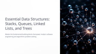 Essential Data Structures:
Stacks, Queues, Linked
Lists, and Trees
Master the fundamental building blocks that power modern software
engineering and algorithmic problem-solving.
 