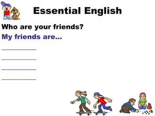 Essential English Who are your friends? My friends are… __________ __________ __________ __________ 