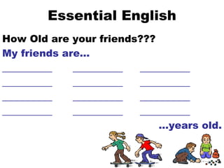 Essential English How Old are your friends??? My friends are… __________  __________  __________  __________  __________  __________ __________  __________  __________ __________  __________  __________  … years old. 
