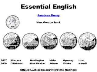 Essential English American Money New Quarter back 2007 Montana Washington Idaho   Wyoming Utah  2008 Oklahoma New Mexico Arizona   Alaska Hawaii http://en.wikipedia.org/wiki/State_Quarters 