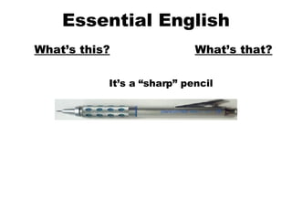 Essential English What’s this? What’s that? It’s a “sharp” pencil 