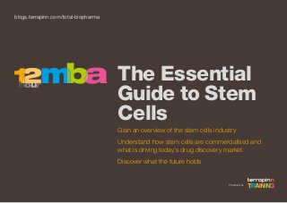 blogs.terrapinn.com/total-biopharma

The Essential
Guide to Stem
Cells
Gain an overview of the stem cells industry
Understand how stem cells are commercialised and
what is driving today’s drug discovery market
Discover what the future holds

Produced by

 