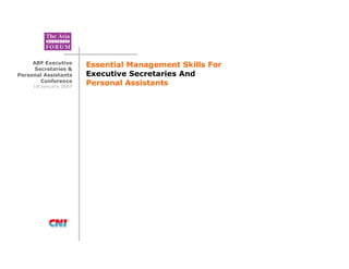 ABF Executive
      Secretaries &
                       Essential Management Skills For
Personal Assistants    Executive Secretaries And
        Conference
     18 January 2007
                       Personal Assistants