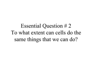 Essential Question # 2 To what extent can cells do the same things that we can do? 