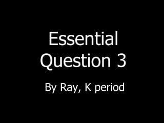 Essential Question 3 By Ray, K period 
