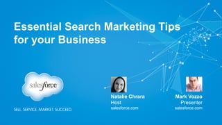 Essential Search Marketing Tips
for your Business
Mark Vozzo
Presenter
salesforce.com
Natalie Chrara
Host
salesforce.com
 