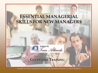ESSENTIAL MANAGERIAL
SKILLS FOR NEW MANAGERS
GULFSTONE TRAINING
© KAREN ALLAWALA & RAMIZ ALLAWALA, 2006 GULFSTONE TRAINING ALL RIGHT RESERVED
 