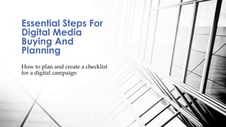 How to plan and create a checklist
for a digital campaign
Essential Steps For
Digital Media
Buying And
Planning
 
