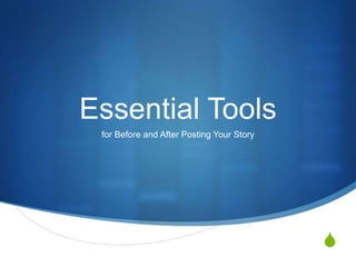 S
Essential Tools
for Before and After Posting Your Story
 
