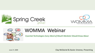 WOMMA Webinar
                Essential Technologies Every Word of Mouth Marketer Should Know About




June 17, 2009                                   Clay McDaniel & Xavier Jimenez, Presenting
 