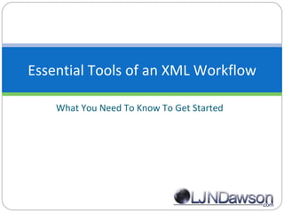What You Need To Know To Get Started Essential Tools of an XML Workflow 