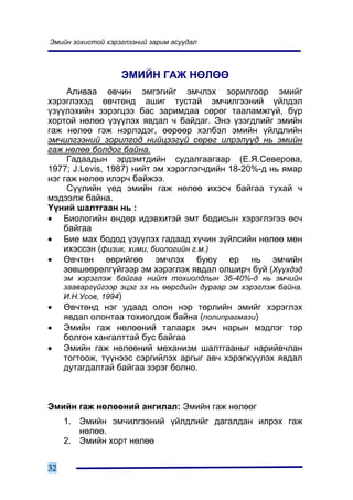 Ýìèéí çîõèñòîé õýðýãëýýíèé çàðèì àñóóäàë



                   ÝÌÈÉÍ ÃÀÆ ÍªËªª
     Àëèâàà ºâ÷èí ýìãýãèéã ýì÷ëýõ çîðèëãîîð ýìèéã
õýðýãëýõýä ºâ÷òºíä àøèã òóñòàé ýì÷èëãýýíèé ¿éëäýë
¿ç¿¿ëýõèéí çýðýãöýý áàñ çàðèìäàà ñºðºã òààëàìæã¿é, á¿ð
õîðòîé íºëºº ¿ç¿¿ëýõ ÿâäàë ÷ áàéäàã. Ýíý ¿çýãäëèéã ýìèéí
ãàæ íºëºº ãýæ íýðëýäýã, ººðººð õýëáýë ýìèéí ¿éëäëèéí
ýì÷èëãýýíèé çîðèëãîä íèéöýýã¿é ñºðºã èëðýë¿¿ä íü ýìèéí
ãàæ íºëºº áîëäîã áàéíà.
     Ãàäààäûí ýðäýìòäèéí ñóäàëãààãààð (Å.ß.Ñåâåðîâà,
1977; J.Levis, 1987) íèéò ýì õýðýãëýã÷äèéí 18-20%-ä íü ÿìàð
íýã ãàæ íºëºº èëýð÷ áàéæýý.
     Ñ¿¿ëèéí ¿åä ýìèéí ãàæ íºëºº èõýñ÷ áàéãàà òóõàé ÷
ìýäýýëæ áàéíà.
¯¿íèé øàëòãààí íü :
• Áèîëîãèéí ºíäºð èäýâõèòýé ýìò áîäèñûí õýðýãëýãýý ºñ÷
    áàéãàà
• Áèå ìàõ áîäîä ¿ç¿¿ëýõ ãàäààä õ¿÷èí ç¿éëñèéí íºëºº ìºí
    èõýññýí (ôèçèê, õèìè, áèîëîãèéí ã.ì.)
• ªâ÷òºí ººðèéãºº ýì÷ëýõ áóþó åð íü ýì÷èéí
    çºâøººðºëã¿éãýýð ýì õýðýãëýõ ÿâäàë îëøèð÷ áóé (Õ¿¿õäýä
     ýì õýðýãëýæ áàéãàà íèéò òîõèîëäëûí 36-40%-ä íü ýì÷èéí
     çààâàðã¿éãýýð ýöýã ýõ íü ººðñäèéí äóðààð ýì õýðýãëýæ áàéíà.
     È.Í.Óñîâ, 1994)
•    ªâ÷òºíä íýã óäààä îëîí íýð òºðëèéí ýìèéã õýðýãëýõ
     ÿâäàë îëîíòàà òîõèîëäîæ áàéíà (ïîëèïðàãìàçè)
•    Ýìèéí ãàæ íºëººíèé òàëààðõ ýì÷ íàðûí ìýäëýã òýð
     áîëãîí õàíãàëòòàé áóñ áàéãàà
•    Ýìèéí ãàæ íºëººíèé ìåõàíèçì øàëòãààíûã íàðèéâ÷ëàí
     òîãòîîæ, ò¿¿íýýñ ñýðãèéëýõ àðãûã àâ÷ õýðýãæ¿¿ëýõ ÿâäàë
     äóòàãäàëòàé áàéãàà çýðýã áîëíî.



Ýìèéí ãàæ íºëººíèé àíãèëàë: Ýìèéí ãàæ íºëººã
     1. Ýìèéí ýì÷èëãýýíèé ¿éëäëèéã äàãàëäàí èëðýõ ãàæ
        íºëºº.
     2. Ýìèéí õîðò íºëºº


32
 