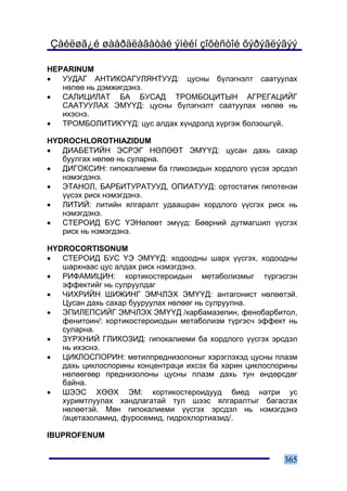 Çàéëøã¿é øààðäëàãàòàé ýìèéí çîõèñòîé õýðýãëýãýý

HEPARINUM
•  ÓÓÄÀÃ ÀÍÒÈÊÎÀÃÓËßÍÒÓÓÄ: öóñíû á¿ëýãíýëò ñààòóóëàõ
   íºëºº íü äýìæèãäýíý.
•  ÑÀËÈÖÈËÀÒ ÁÀ ÁÓÑÀÄ ÒÐÎÌÁÎÖÈÒÛÍ ÀÃÐÅÃÀÖÈÉÃ
   ÑÀÀÒÓÓËÀÕ ÝÌ¯¯Ä: öóñíû á¿ëýãíýëò ñààòóóëàõ íºëºº íü
   èõýñíý.
•  ÒÐÎÌÁÎËÈÒÈÊ¯¯Ä: öóñ àëäàõ õ¿íäðýëä õ¿ðãýæ áîëçîøã¿é.

HYDROCHLOROTHIAZIDUM
•  ÄÈÀÁÅÒÈÉÍ ÝÑÐÝÃ ÍªËªªÒ ÝÌ¯¯Ä: öóñàí äàõü ñàõàð
   áóóëãàõ íºëºº íü ñóëàðíà.
•  ÄÈÃÎÊÑÈÍ: ãèïîêàëèåìè áà ãëèêîçèäûí õîðäëîãî ¿¿ñýõ ýðñäýë
   íýìýãäýíý.
•  ÝÒÀÍÎË, ÁÀÐÁÈÒÓÐÀÒÓÓÄ, ÎÏÈÀÒÓÓÄ: îðòîñòàòèê ãèïîòåíçè
   ¿¿ñýõ ðèñê íýìýãäýíý.
•  ËÈÒÈÉ: ëèòèéí ÿëãàðàëò óäààøðàí õîðäëîãî ¿¿ñãýõ ðèñê íü
   íýìýãäýíý.
•  ÑÒÅÐÎÈÄ ÁÓÑ ¯ÝÍºëººò ýì¿¿ä: Áººðíèé äóòìàãøèë ¿¿ñãýõ
   ðèñê íü íýìýãäýíý.

HYDROCORTISONUM
•  ÑÒÅÐÎÈÄ ÁÓÑ ¯Ý ÝÌ¯¯Ä: õîäîîäíû øàðõ ¿¿ñãýõ, õîäîîäíû
   øàðõíààñ öóñ àëäàõ ðèñê íýìýãäýíý.
•  ÐÈÔÀÌÈÖÈÍ: êîðòèêîñòåðîèäûí ìåòàáîëèçìûã ò¿ðãýñãýí
   ýôôåêòèéã íü ñóëðóóëäàã
•  ×ÈÕÐÈÉÍ ØÈÆÈÍÃ ÝÌ×ËÝÕ ÝÌ¯¯Ä: àíòàãîíèñò íºëººòýé.
   Öóñàí äàõü ñàõàð áóóðóóëàõ íºëººã íü ñóëðóóëíà.
•  ÝÏÈËÅÏÑÈÉÃ ÝÌ×ËÝÕ ÝÌ¯¯Ä /êàðáàìàçåïèí, ôåíîáàðáèòîë,
   ôåíèòîèí/: êîðòèêîñòåðîèîäûí ìåòàáîëèçì ò¿ðãýñ÷ ýôôåêò íü
   ñóëàðíà.
•  Ç¯ÐÕÍÈÉ ÃËÈÊÎÇÈÄ: ãèïîêàëèåìè áà õîðäëîãî ¿¿ñãýõ ýðñäýë
   íü èõýñíý.
•  ÖÈÊËÎÑÏÎÐÈÍ: ìåòèëïðåäíèçîëîíûã õýðýãëýõýä öóñíû ïëàçì
   äàõü öèêëîñïîðèíû êîíöåíòðàöè èõñýõ áà õàðèí öèêëîñïîðèíû
   íºëººãººð ïðåäíèçîëîíû öóñíû ïëàçì äàõü òóí ºíäºðñäºã
   áàéíà.
•  ØÝÝÑ ÕªªÕ ÝÌ: êîðòèêîñòåðîèäóóä áèåä íàòðè óñ
   õóðèìòëóóëàõ õàíäëàãàòàé òóë øýýñ ÿëãàðàëòûã áàãàñãàõ
   íºëººòýé. Ìºí ãèïîêàëèåìè ¿¿ñãýõ ýðñäýë íü íýìýãäýíý
   /àöåòàçîëàìèä, ôóðîñåìèä, ãèäðîõëîðòèàçèä/.

IBUPROFENUM


                                                        365
 