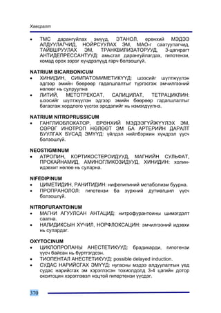 Õàâñðàëò

•     ÒÌÑ äàðàíãóéëàõ ýì¿¿ä, ÝÒÀÍÎË, åðºíõèé ÌÝÄÝÝ
      ÀËÄÓÓËÀÃ×ÈÄ, ÍÎÉÐÑÓÓËÀÕ ÝÌ, ÌÀÎ-ã ñààòóóëàã÷èä,
      ÒÀÉÂØÐÓÓËÀÕ ÝÌ, ÒÐÀÍÊÂÈËÈÇÀÒÎÐÓÓÄ, 3-öàãèðàãò
      ÀÍÒÈÄÅÏÐÅÑÑÀÍÒÓÓÄ: àìüñãàë äàðàíãóéëàãäàõ, ãèïîòåíçè,
      êîìàä îðîõ çýðýã õ¿íäðýë¿¿ä ãàð÷ áîëçîøã¿é.

NATRIUM BICARBONICUM
•  ÕÈÍÈÄÈÍ, ÑÈÌÏÀÒÎÌÈÌÅÒÈÊ¯¯Ä: øýýñèéã ø¿ëòæ¿¿ëýí
   ýäãýýð ýìèéí áººðººð ãàäàãøëàëòûã ò¿ðãýñãýæ ýì÷èëãýýíèé
   íºëººã íü ñóëðóóëíà
•  ËÈÒÈÉ,     ÌÅÒÎÒÐÅÊÑÀÒ,       ÑÀËÈÖÈËÀÒ,      ÒÅÒÐÀÖÈÊËÈÍ:
   øýýñèéã ø¿ëòæ¿¿ëýí ýäãýýð ýìèéí áººðººð ãàäàãøëàëòûã
   áàãàñãàæ õîðäëîãî ¿¿ñãýõ ýðñäýëèéã íü íýìýãä¿¿ëíý.

NATRIUM NITROPRUSSICUM
•  ÃÀÍÃËÈÎÁËÎÊÀÒÎÐ, ÅÐªÍÕÈÉ ÌÝÄÝÝÃ¯ÉÆ¯¯ËÝÕ ÝÌ,
   ÑªÐªÃ ÈÍÎÒÐÎÏ ÍªËªªÒ ÝÌ ÁÀ ÀÐÒÅÐÈÉÍ ÄÀÐÀËÒ
   ÁÓÓËÃÀÕ ÁÓÑÀÄ ÝÌ¯¯Ä: ¿éëäýë íèéëáýðæèí õ¿íäðýë ¿¿ñ÷
   áîëçîøã¿é.

NEOSTIGMINUM
•  ÀÒÐÎÏÈÍ, ÊÎÐÒÈÊÎÑÒÅÐÎÈÄÓÓÄ, ÌÀÃÍÈÉÍ ÑÓËÜÔÀÒ,
   ÏÐÎÊÀÉÍÀÌÈÄ, ÀÌÈÍÎÃËÈÊÎÇÈÄÓÓÄ, ÕÈÍÈÄÈÍ: õîëèí-
   èäýâõèò íºëºº íü ñóëàðíà.

NIFEDIPINUM
•   ÖÈÌÅÒÈÄÈÍ, ÐÀÍÈÒÈÄÈÍ: íèôåïèïèíèé ìåòàáîëèçì áóóðíà.
•   ÏÐÎÏÐÀÍÎËÎË: ãèïîòåíçè áà ç¿ðõíèé äóòìàãøèë ¿¿ñ÷
    áîëçîøã¿é.

NITROFURANTOINUM
•   ÌÀÃÍÈ ÀÃÓÓËÑÀÍ ÀÍÒÀÖÈÄ: íèòðîôóðàíòîèíû øèìýãäýëò
    ñààòíà.
•   ÍÀËÈÄÈÊÑÛÍ Õ¯×ÈË, ÍÎÐÔËÎÊÑÀÖÈÍ: ýì÷èëãýýíèé èäýâõè
    íü ñóëàðäàã.

OXYTOCINUM
•  ÖÈÊËÎÏÐÎÏÀÍÛ ÀÍÅÑÒÅÒÈÊÓÓÄ: áðàäèêàðäè, ãèïîòåíçè
   ¿¿ñ÷ áàéñàí íü á¿ðòãýãäñýí.
•  ÒÈÎÏÅÍÒÀË ÀÍÅÑÒÅÒÈÊÓÓÄ: possible delayed induction.
•  ÑÓÄÀÑ ÍÀÐÈÉÑÃÀÕ ÝÌ¯¯Ä: íóãàñíû ìýäýý àëäóóëàëòûí ¿åä
   ñóäàñ íàðèéñãàõ ýì õýðýãëýñýí òîõèîëäîëä 3-4 öàãèéí äîòîð
   îêñèòîöèí õýðýãëýâýë íîöòîé ãèïåðòåíçè ¿¿ñäýã.


370
 