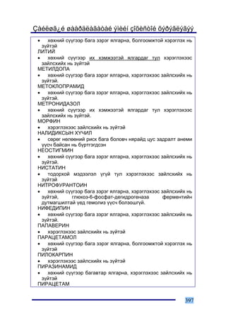 Çàéëøã¿é øààðäëàãàòàé ýìèéí çîõèñòîé õýðýãëýãýý
 •   õºõíèé ñ¿¿ãýýð áàãà çýðýã ÿëãàðíà, áîëãîîìæòîé õýðýãëýõ íü
   ç¿éòýé
 ËÈÒÈÉ
 •   õºõíèé ñ¿¿ãýýð èõ õýìæýýòýé ÿëãàðäàã òóë õýðýãëýõýýñ
   çàéëñõèéõ íü ç¿éòýé
 ÌÅÒÈËÄÎÏÀ
 •   õºõíèé ñ¿¿ãýýð áàãà çýðýã ÿëãàðíà, õýðýãëýõýýñ çàéëñõèéõ íü
   ç¿éòýé.
 ÌÅÒÎÊËÎÏÐÀÌÈÄ
 •   õºõíèé ñ¿¿ãýýð áàãà çýðýã ÿëãàðíà, õýðýãëýõýýñ çàéëñõèéõ íü
   ç¿éòýé.
 ÌÅÒÐÎÍÈÄÀÇÎË
 •   õºõíèé ñ¿¿ãýýð èõ õýìæýýòýé ÿëãàðäàã òóë õýðýãëýõýýñ
   çàéëñõèéõ íü ç¿éòýé.
 ÌÎÐÔÈÍ
 •   õýðýãëýõýýñ çàéëñõèéõ íü ç¿éòýé
 ÍÀËÈÄÈÊÑÛÍ Õ¯×ÈË
 •   ñºðºã íºëººíèé ðèñê áàãà áîëîâ÷ íÿðàéä öóñ çàäðàëò àíåìè
   ¿¿ñ÷ áàéñàí íü á¿ðòãýãäñýí
 ÍÅÎÑÒÈÃÌÈÍ
 •   õºõíèé ñ¿¿ãýýð áàãà çýðýã ÿëãàðíà, õýðýãëýõýýñ çàéëñõèéõ íü
   ç¿éòýé.
 ÍÈÑÒÀÒÈÍ
 •   òîäîðõîé ìýäýýëýë ¿ã¿é òóë õýðýãëýõýýñ çàéëñõèéõ íü
   ç¿éòýé
 ÍÈÒÐÎÔÓÐÀÍÒÎÈÍ
 •   õºõíèé ñ¿¿ãýýð áàãà çýðýã ÿëãàðíà, õýðýãëýõýýñ çàéëñõèéõ íü
   ç¿éòýé,     ãëþêîç-6-ôîñôàò-äåãèäðîãåíàçà         ôåðìåíòèéí
   äóòìàãøèëòàé ¿åä ãåìîëèç ¿¿ñ÷ áîëçîøã¿é.
 ÍÈÔÅÄÈÏÈÍ
 •   õºõíèé ñ¿¿ãýýð áàãà çýðýã ÿëãàðíà, õýðýãëýõýýñ çàéëñõèéõ íü
   ç¿éòýé.
 ÏÀÏÀÂÅÐÈÍ
 •   õýðýãëýõýýñ çàéëñõèéõ íü ç¿éòýé
 ÏÀÐÀÖÅÒÀÌÎË
 •   õºõíèé ñ¿¿ãýýð áàãà çýðýã ÿëãàðíà, áîëãîîìæòîé õýðýãëýõ íü
   ç¿éòýé
 ÏÈËÎÊÀÐÏÈÍ
 •   õýðýãëýõýýñ çàéëñõèéõ íü ç¿éòýé
 ÏÈÐÀÇÈÍÀÌÈÄ
 •   õºõíèé ñ¿¿ãýýð áàãàâòàð ÿëãàðíà, õýðýãëýõýýñ çàéëñõèéõ íü
   ç¿éòýé
 ÏÈÐÀÖÅÒÀÌ


                                                             397
 