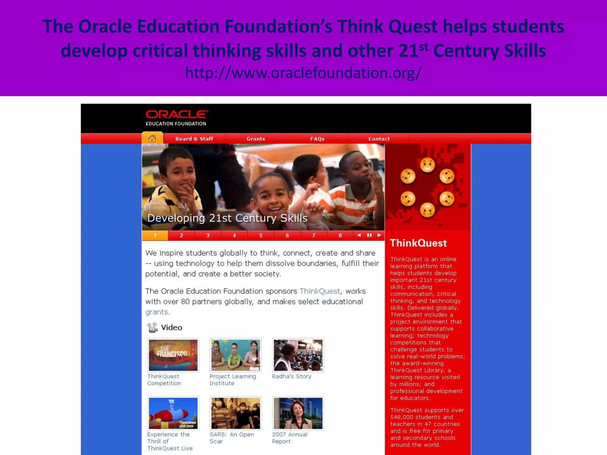The Oracle Education Foundation’s Think Quest helps students
  develop critical thinking skills and other 21st Century Skills
                 http://www.oraclefoundation.org/
 