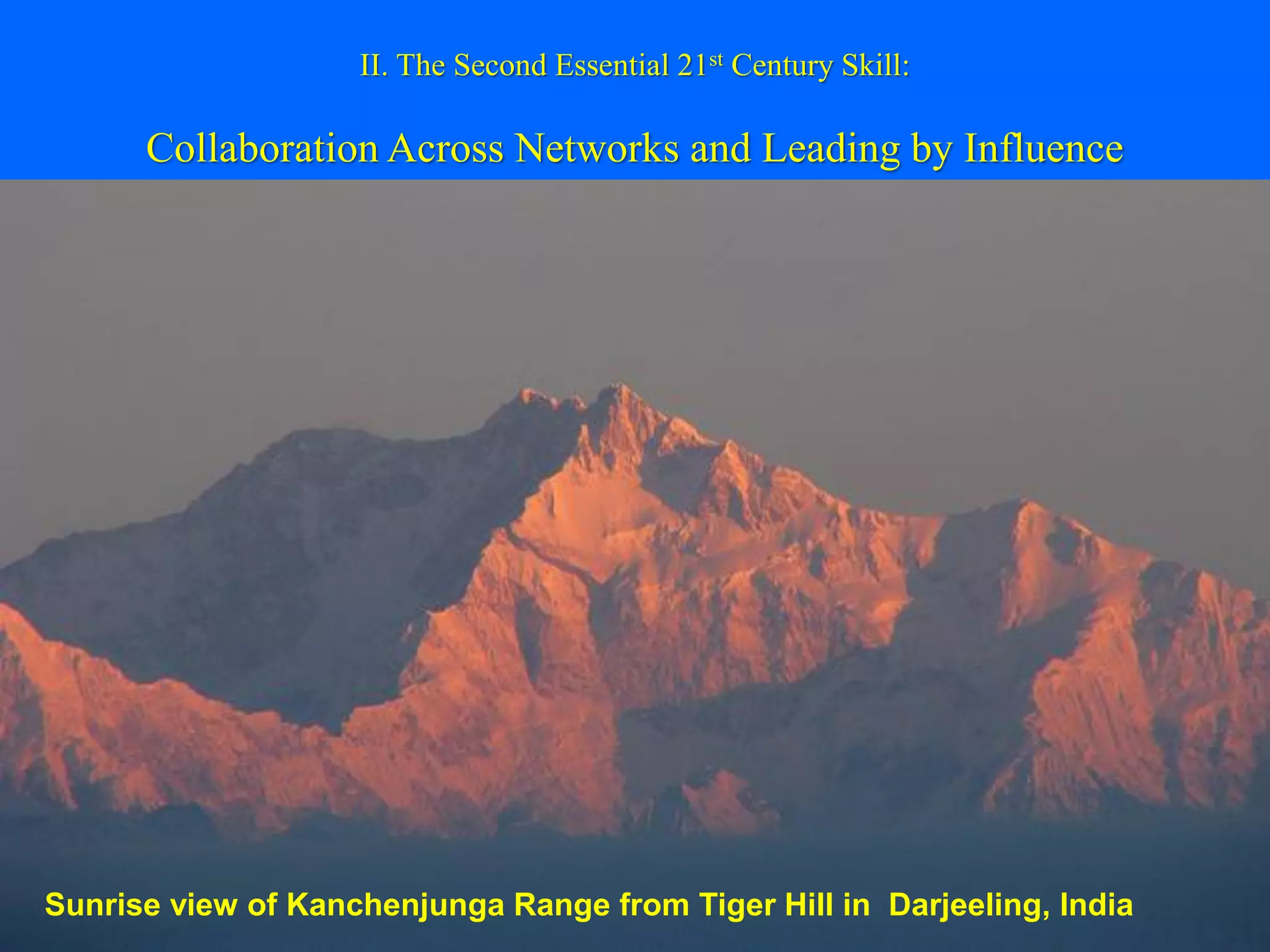 II. The Second Essential 21st Century Skill:

      Collaboration Across Networks and Leading by Influence




Sunrise view of Kanchenjunga Range from Tiger Hill in Darjeeling, India
 