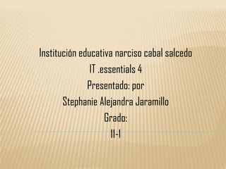 Institución educativa narciso cabal salcedo
               IT .essentials 4
              Presentado: por
       Stephanie Alejandra Jaramillo
                    Grado:
                      11-1
 