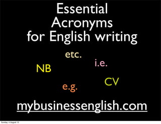 Essential
Acronyms
for English writing
mybusinessenglish.commybusinessenglish.com
e.g.
i.e.
etc.
NB
CV
Sunday, 4 August 13
 