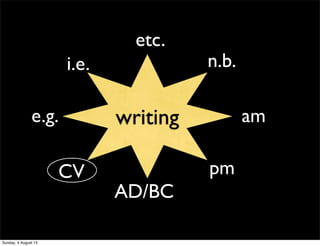 writing
pm
e.g.
etc.
i.e. n.b.
CV
am
AD/BC
Sunday, 4 August 13
 