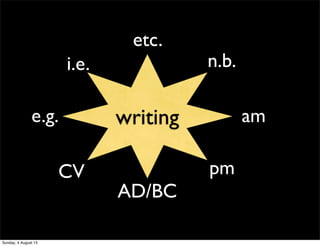writing
pm
e.g.
etc.
i.e. n.b.
CV
am
AD/BC
Sunday, 4 August 13
 