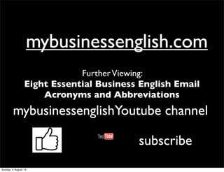 mybusinessenglish.commybusinessenglish.com
mybusinessenglishYoutube channelmybusinessenglishYoutube channel
FurtherViewing:
Eight Essential Business English Email
Acronyms and Abbreviations
subscribe
Sunday, 4 August 13
 