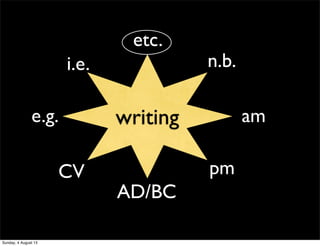 writing
pm
e.g.
etc.
i.e. n.b.
CV
am
AD/BC
Sunday, 4 August 13
 
