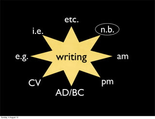 writing
pm
e.g.
etc.
i.e. n.b.
CV
am
AD/BC
Sunday, 4 August 13
 