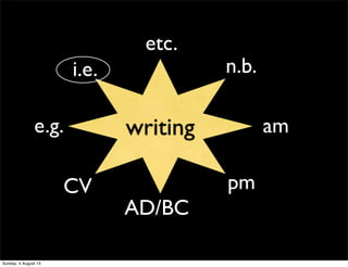 writing
pm
e.g.
etc.
i.e. n.b.
CV
am
AD/BC
Sunday, 4 August 13
 