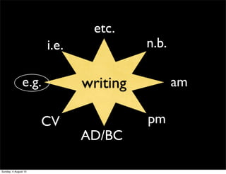 writing
pm
e.g.
etc.
i.e. n.b.
CV
am
AD/BC
Sunday, 4 August 13
 
