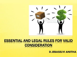 ESSENTIAL AND LEGAL RULES FOR VALID
CONSIDERATION
D.JEBASELVI ANITHA
 