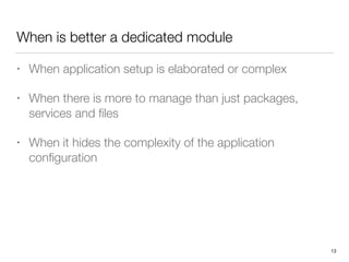 When is better a dedicated module
• When application setup is elaborated or complex
• When there is more to manage than ju...